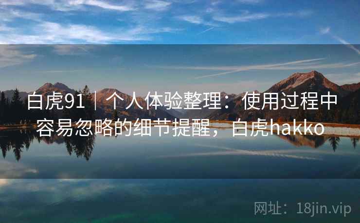 白虎91｜个人体验整理：使用过程中容易忽略的细节提醒，白虎hakko