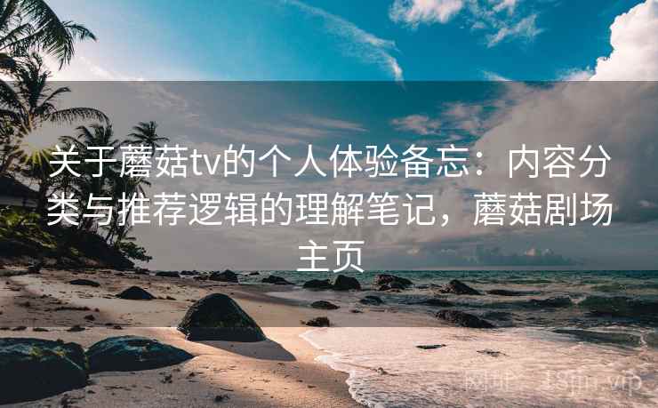 关于蘑菇tv的个人体验备忘：内容分类与推荐逻辑的理解笔记，蘑菇剧场主页
