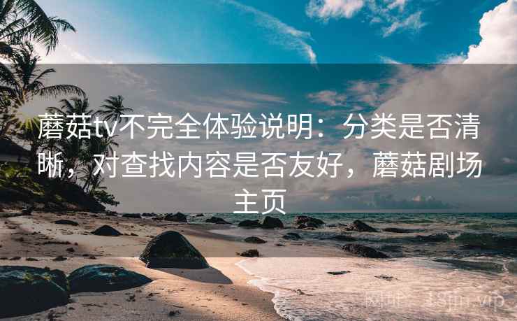 蘑菇tv不完全体验说明：分类是否清晰，对查找内容是否友好，蘑菇剧场主页