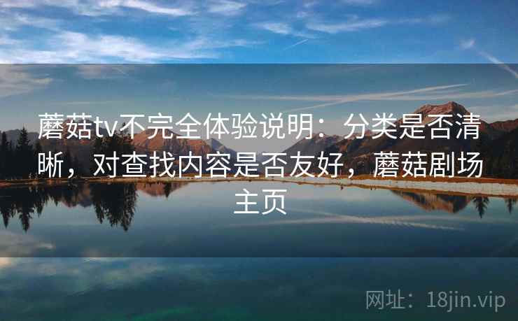 蘑菇tv不完全体验说明：分类是否清晰，对查找内容是否友好，蘑菇剧场主页