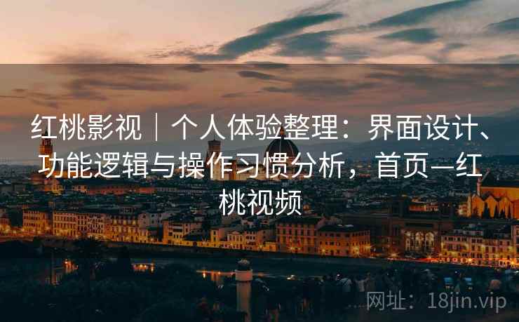 红桃影视|个人体验整理:界面设计、功能逻辑与操作习惯分析,首页—红桃视频 红桃影视|个人体验整理:界面设计、功能逻辑与操作习惯分析,首页—红桃视频
