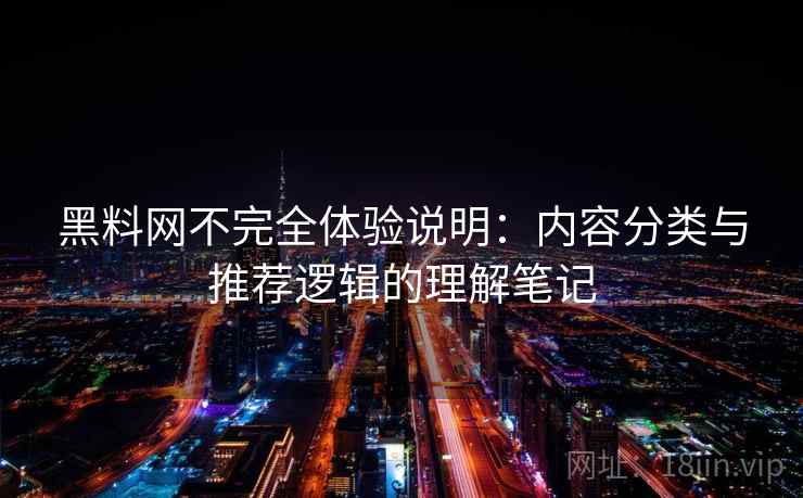 黑料网不完全体验说明：内容分类与推荐逻辑的理解笔记