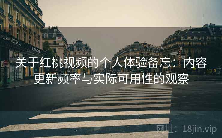 关于红桃视频的个人体验备忘：内容更新频率与实际可用性的观察