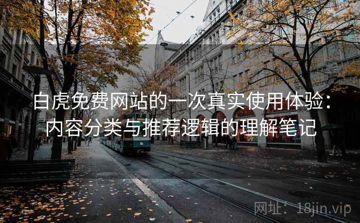白虎免费网站的一次真实使用体验：内容分类与推荐逻辑的理解笔记