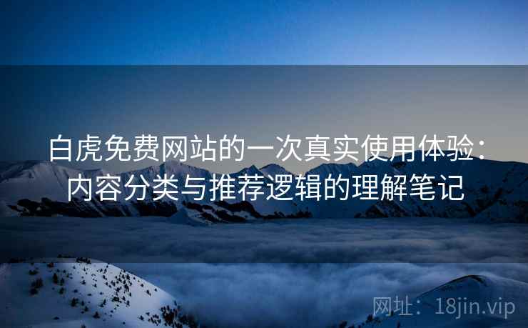 白虎免费网站的一次真实使用体验：内容分类与推荐逻辑的理解笔记