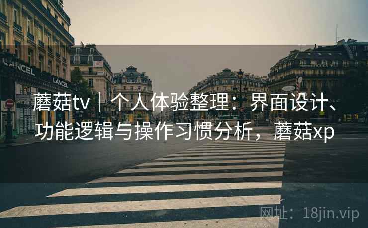 蘑菇tv｜个人体验整理：界面设计、功能逻辑与操作习惯分析，蘑菇xp