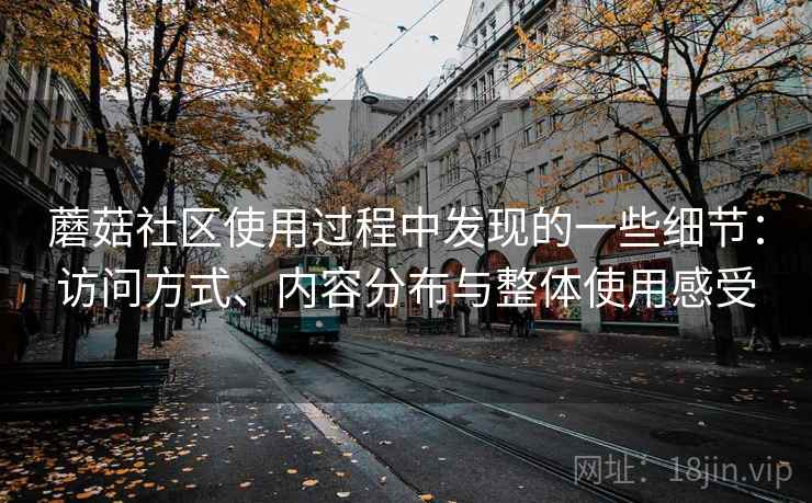 蘑菇社区使用过程中发现的一些细节：访问方式、内容分布与整体使用感受