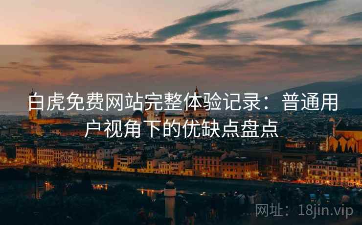 白虎免费网站完整体验记录：普通用户视角下的优缺点盘点