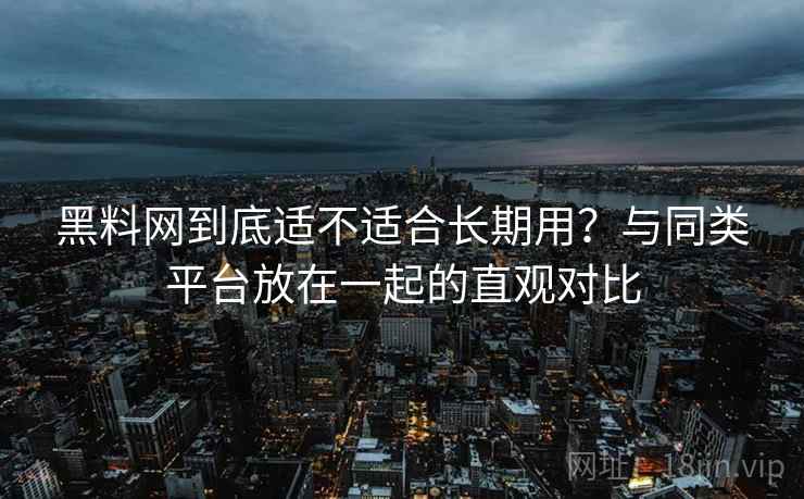 黑料网到底适不适合长期用?与同类平台放在一起的直观对比 黑料网到底适不适合长期用?与同类平台放在一起的直观对比