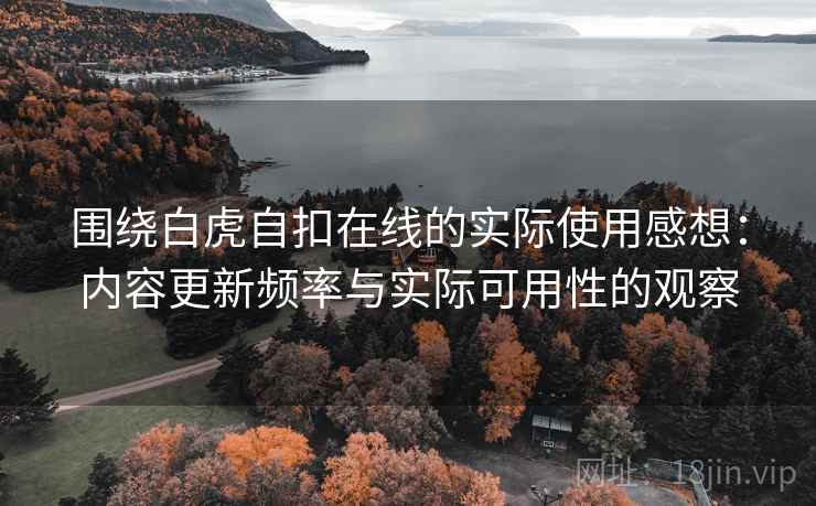 围绕白虎自扣在线的实际使用感想：内容更新频率与实际可用性的观察